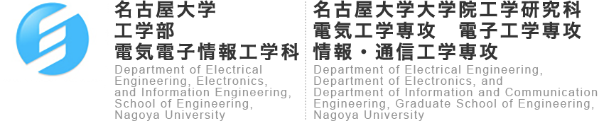 NUEE 名古屋大学 工学部電気電子情報工学科(電気電子工学コース)Department of Electrical, Electronic Engineering and Information Engineering (Electrical and Electronic Engineering Course) School of Engineering, Nagoya University.大学院工学研究科電気工学専攻、電子工学専攻、情報・通信工学専攻Department of Electrical Engineering and Computer Science, Graduate School of Engineering, Nagoya University